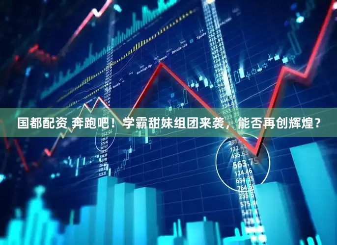 国都配资 奔跑吧！学霸甜妹组团来袭，能否再创辉煌？