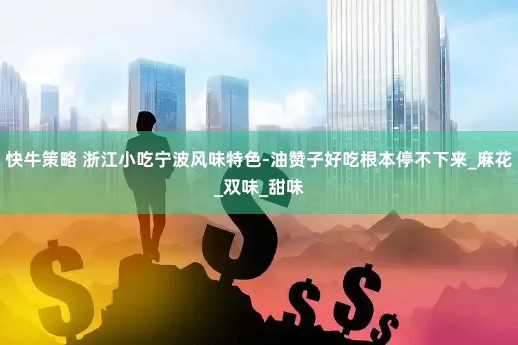 快牛策略 浙江小吃宁波风味特色-油赞子好吃根本停不下来_麻花_双味_甜味