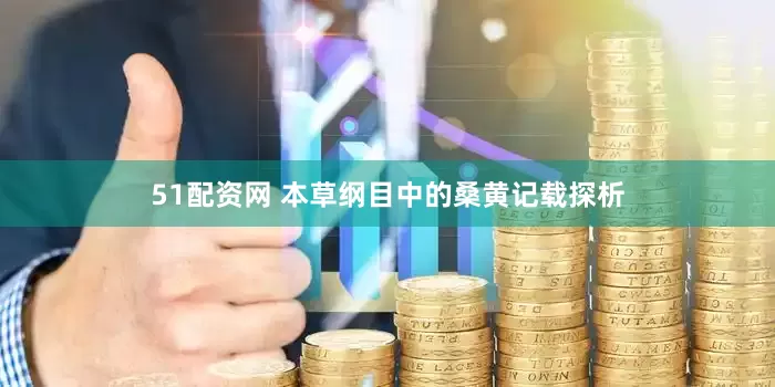 51配资网 本草纲目中的桑黄记载探析