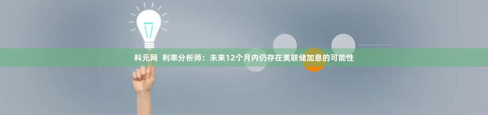 科元网 利率分析师:未来12个月内仍存在美联储加息的可能性