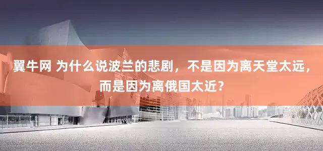 翼牛网 为什么说波兰的悲剧，不是因为离天堂太远，而是因为离俄国太近？