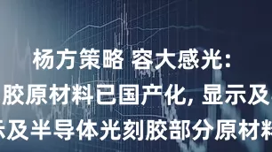 杨方策略 容大感光: PCB光刻胶原材料已国产化, 显示及半导体光刻胶部分原材料仍需进口